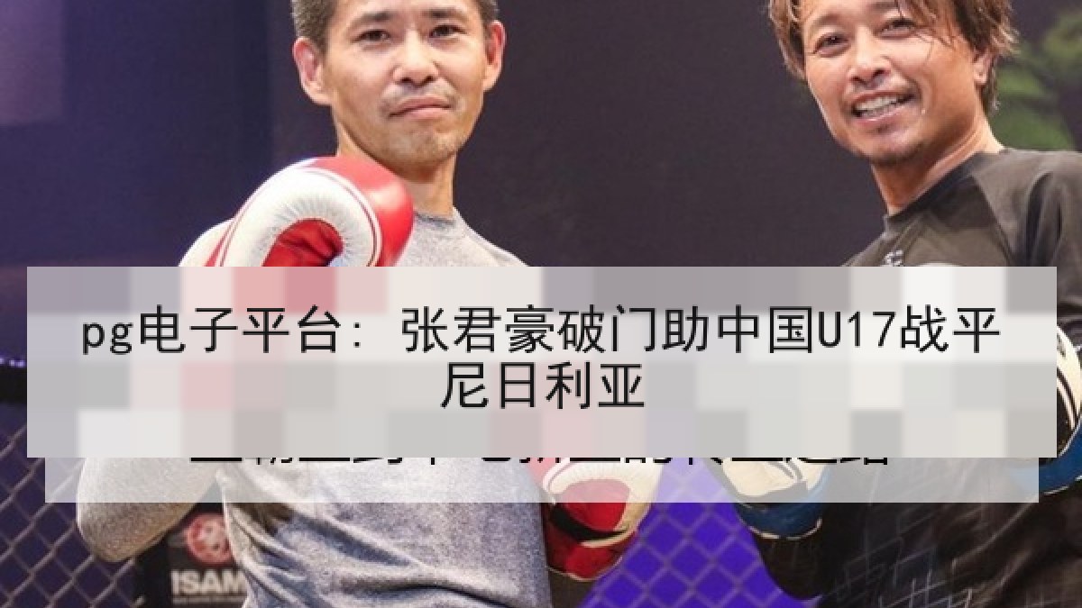 pg电子平台: 张君豪破门助中国U17战平尼日利亚