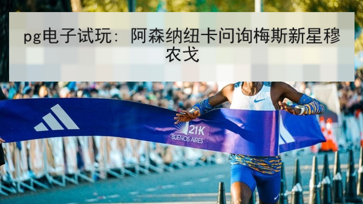 pg电子试玩: 阿森纳纽卡问询梅斯新星穆农戈 pg电子试玩: 阿森纳纽卡问询梅斯新星穆农戈
