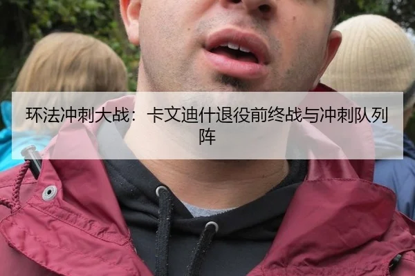 环法冲刺大战：卡文迪什退役前终战与冲刺队列阵