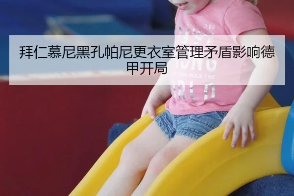 拜仁慕尼黑孔帕尼更衣室管理矛盾影响德甲开局