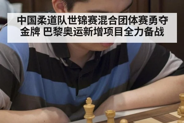 中国柔道队世锦赛混合团体赛勇夺金牌 巴黎奥运新增项目全力备战