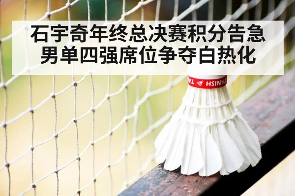 石宇奇年终总决赛积分告急男单四强席位争夺白热化